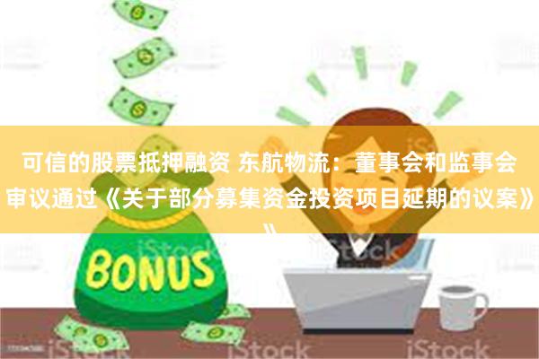 可信的股票抵押融资 东航物流：董事会和监事会审议通过《关于部分募集资金投资项目延期的议案》