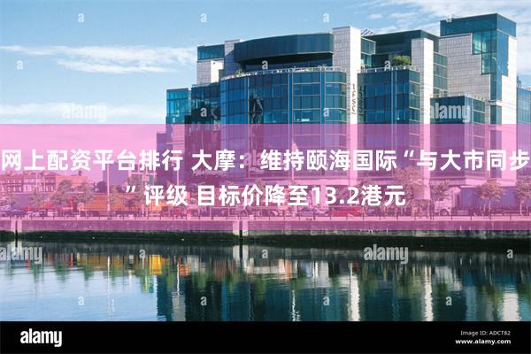 网上配资平台排行 大摩：维持颐海国际“与大市同步”评级 目标价降至13.2港元