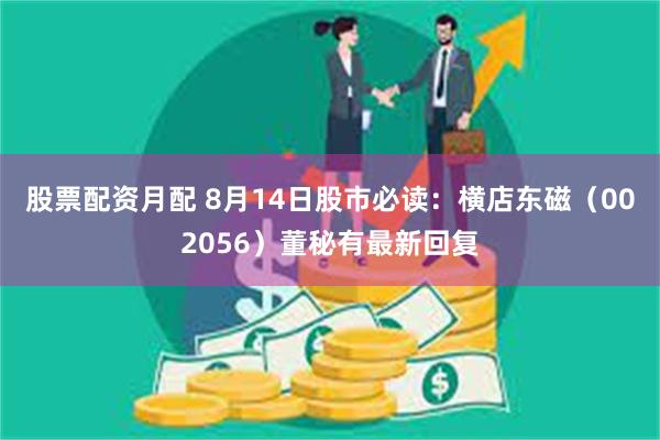 股票配资月配 8月14日股市必读：横店东磁（002056）董秘有最新回复