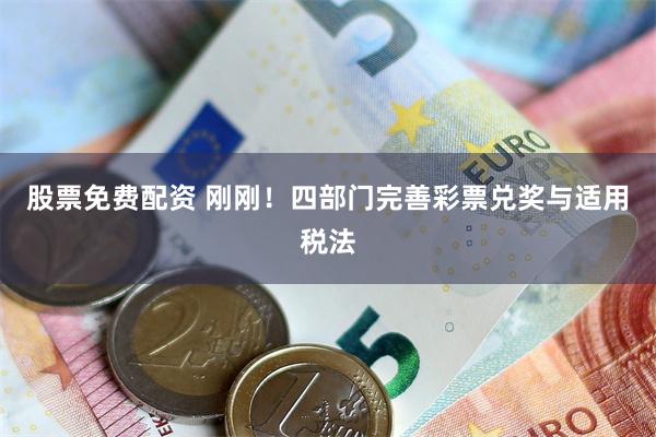 股票免费配资 刚刚！四部门完善彩票兑奖与适用税法