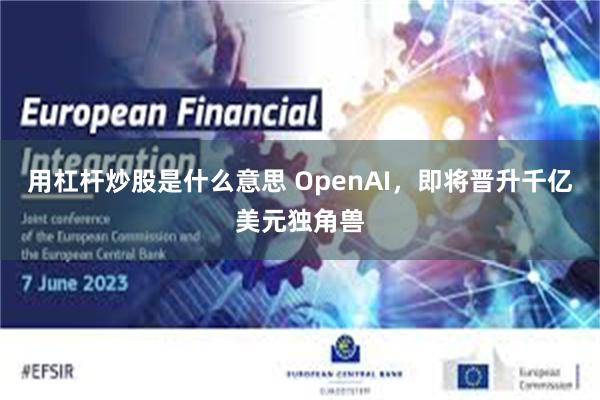 用杠杆炒股是什么意思 OpenAI，即将晋升千亿美元独角兽