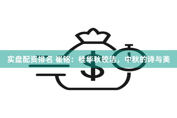 实盘配资排名 崔铭：桂华秋皎洁，中秋的诗与美