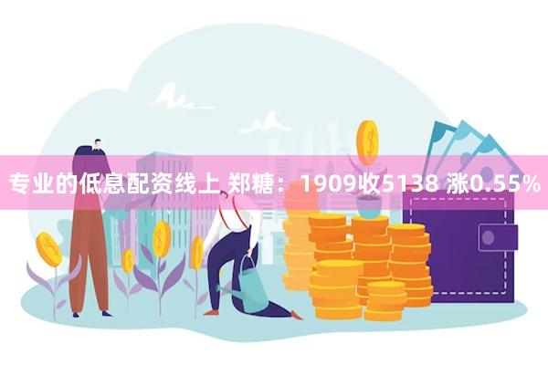 专业的低息配资线上 郑糖：1909收5138 涨0.55%