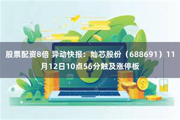 股票配资8倍 异动快报：灿芯股份（688691）11月12日10点56分触及涨停板