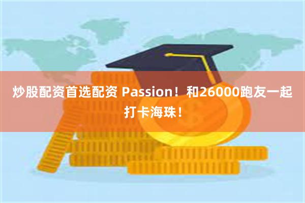 炒股配资首选配资 Passion！和26000跑友一起打卡海珠！