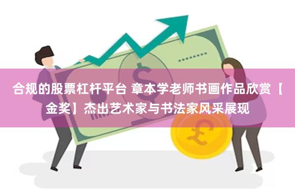 合规的股票杠杆平台 章本学老师书画作品欣赏【金奖】杰出艺术家与书法家风采展现