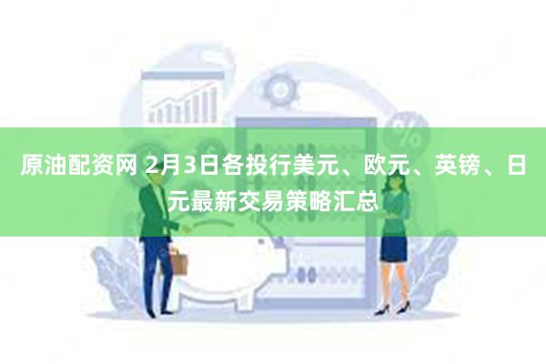原油配资网 2月3日各投行美元、欧元、英镑、日元最新交易策略汇总