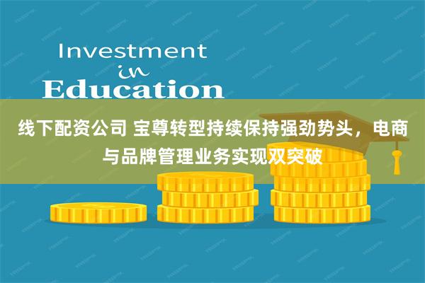 线下配资公司 宝尊转型持续保持强劲势头，电商与品牌管理业务实现双突破
