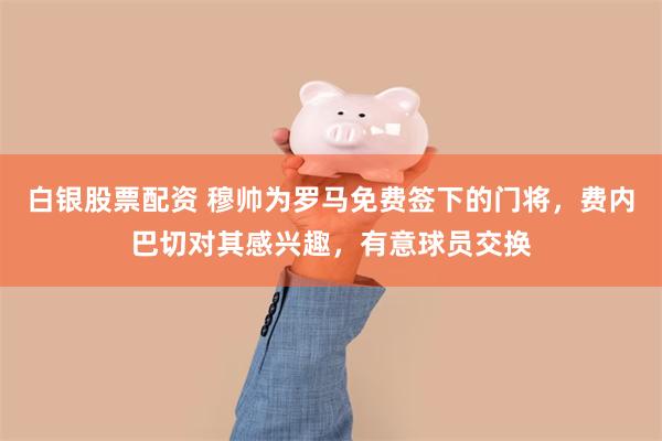 白银股票配资 穆帅为罗马免费签下的门将，费内巴切对其感兴趣，有意球员交换