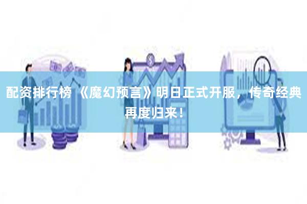 配资排行榜 《魔幻预言》明日正式开服，传奇经典再度归来！