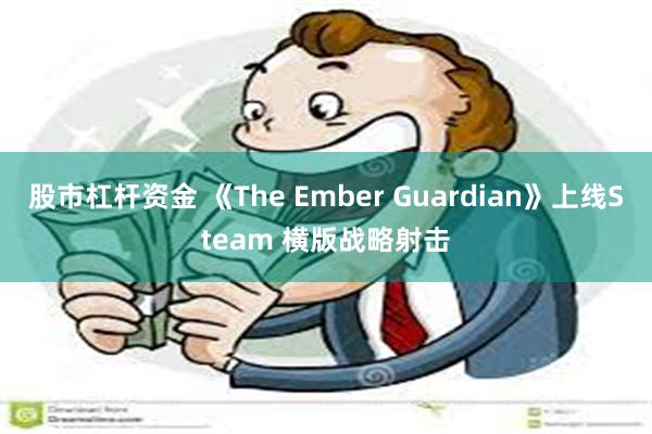 股市杠杆资金 《The Ember Guardian》上线Steam 横版战略射击