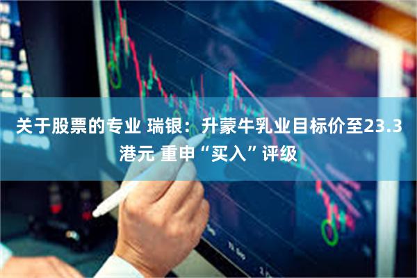 关于股票的专业 瑞银：升蒙牛乳业目标价至23.3港元 重申“买入”评级