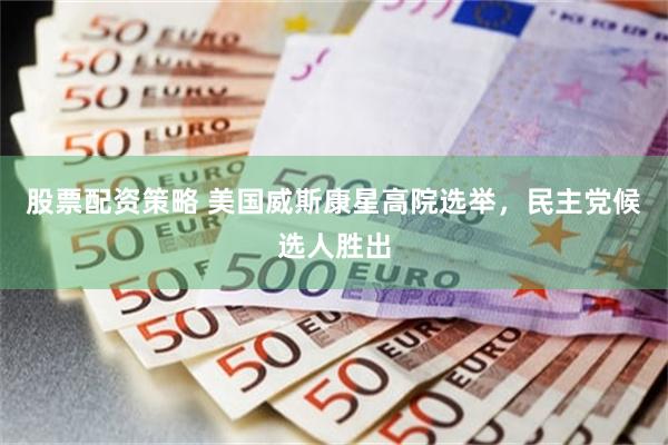 股票配资策略 美国威斯康星高院选举，民主党候选人胜出