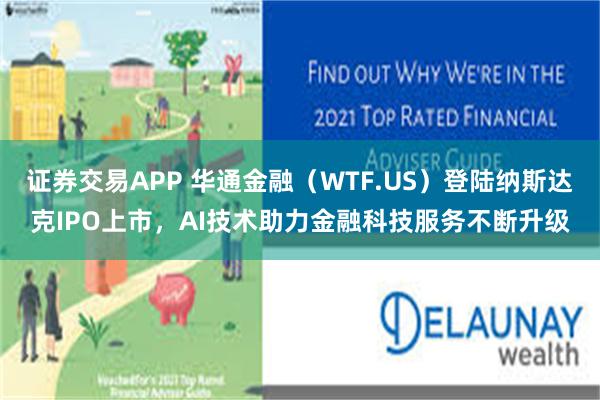 证券交易APP 华通金融（WTF.US）登陆纳斯达克IPO上市，AI技术助力金融科技服务不断升级