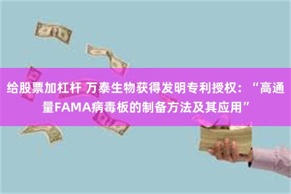 给股票加杠杆 万泰生物获得发明专利授权：“高通量FAMA病毒板的制备方法及其应用”