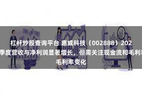 杠杆炒股查询平台 惠威科技（002888）2025年一季度营收与净利润显著增长，但需关注现金流和毛利率变化