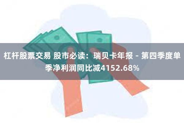 杠杆股票交易 股市必读：瑞贝卡年报 - 第四季度单季净利润同比减4152.68%