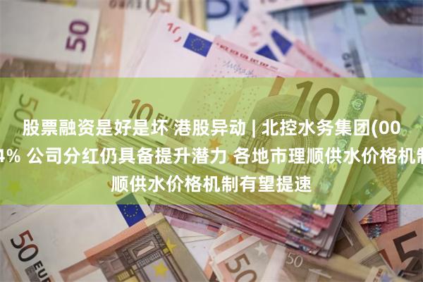 股票融资是好是坏 港股异动 | 北控水务集团(00371)涨超4% 公司分红仍具备提升潜力 各地市理顺供水价格机制有望提速