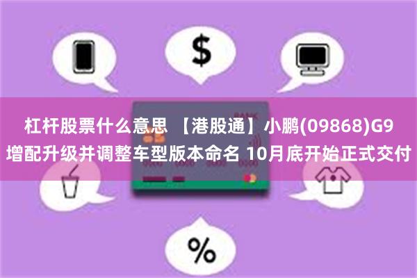 杠杆股票什么意思 【港股通】小鹏(09868)G9增配升级并调整车型版本命名 10月底开始正式交付