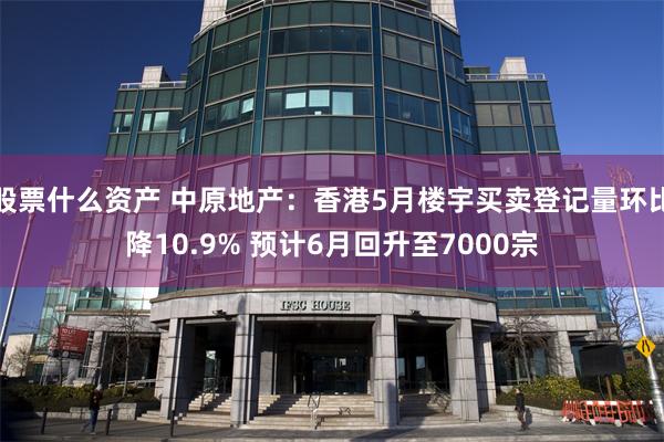 股票什么资产 中原地产：香港5月楼宇买卖登记量环比降10.9% 预计6月回升至7000宗